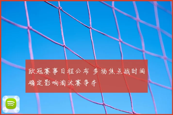 欧冠赛事日程公布 多场焦点战时间确定影响淘汰赛争夺