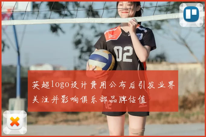 英超logo设计费用公布后引发业界关注并影响俱乐部品牌估值