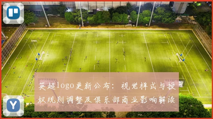 英超logo更新公布：视觉样式与授权规则调整及俱乐部商业影响解读