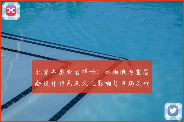 北京冬奥会吉祥物：冰墩墩与雪容融设计特色及文化影响与市场反响评估