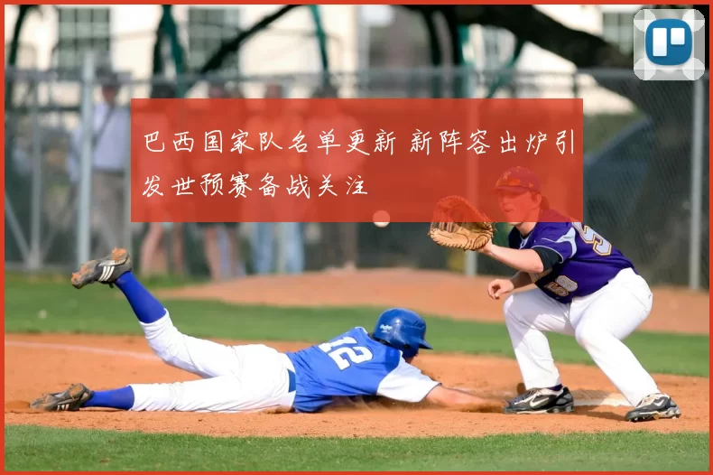 巴西国家队名单更新 新阵容出炉引发世预赛备战关注