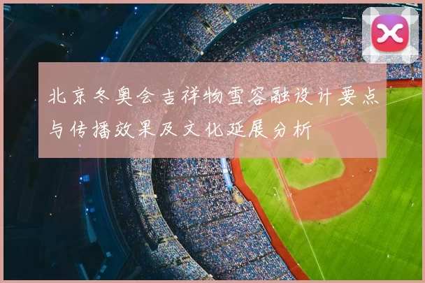 北京冬奥会吉祥物雪容融设计要点与传播效果及文化延展分析