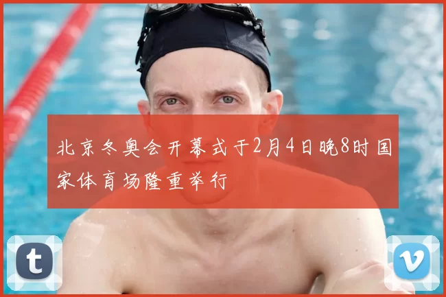 北京冬奥会开幕式于2月4日晚8时国家体育场隆重举行