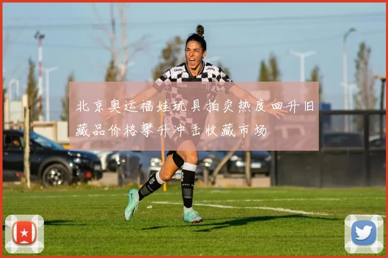 北京奥运福娃玩具拍卖热度回升旧藏品价格攀升冲击收藏市场
