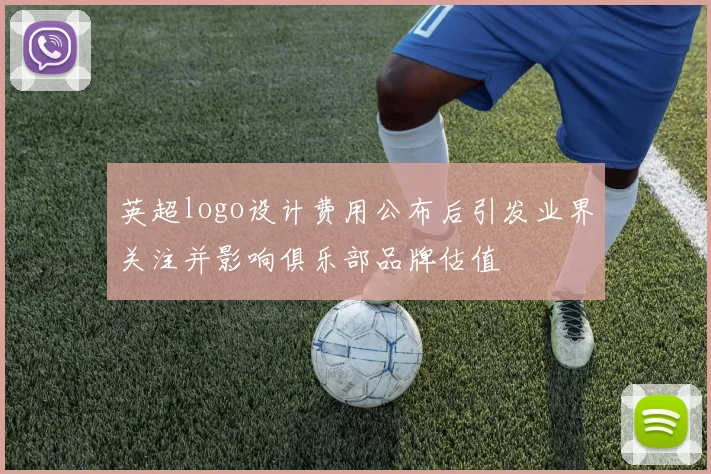 英超logo设计费用公布后引发业界关注并影响俱乐部品牌估值