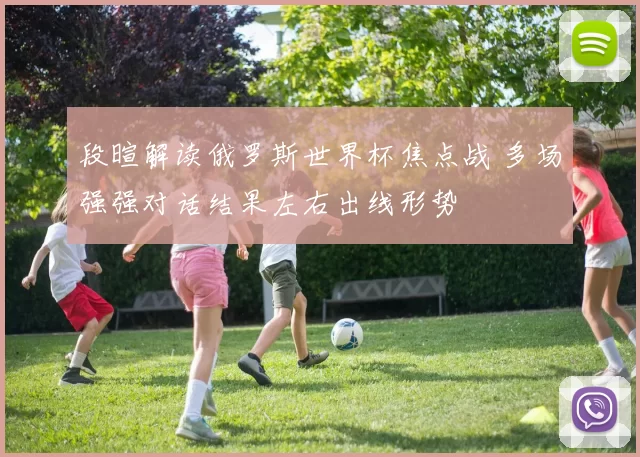 段暄解读俄罗斯世界杯焦点战 多场强强对话结果左右出线形势