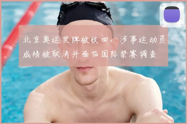 北京奥运奖牌被收回,涉事运动员成绩被取消并面临国际禁赛调查