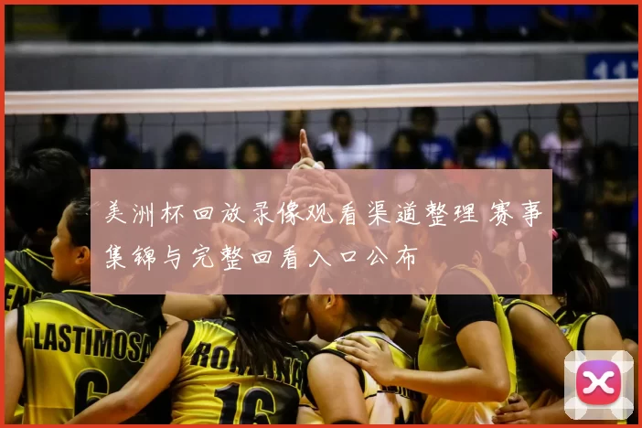 美洲杯回放录像观看渠道整理 赛事集锦与完整回看入口公布