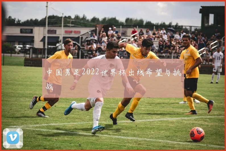 中国男足2022世界杯出线希望与挑战