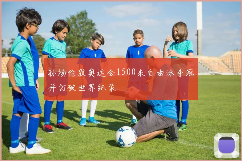 孙杨伦敦奥运会1500米自由泳夺冠并打破世界纪录