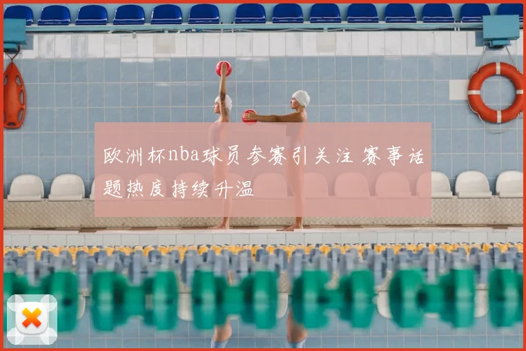 欧洲杯nba球员参赛引关注 赛事话题热度持续升温