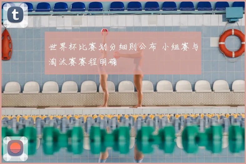 世界杯比赛划分细则公布 小组赛与淘汰赛赛程明确