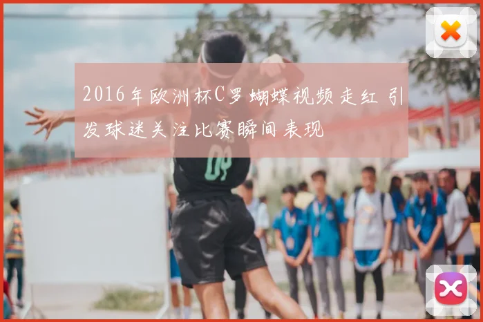 2016年欧洲杯C罗蝴蝶视频走红 引发球迷关注比赛瞬间表现