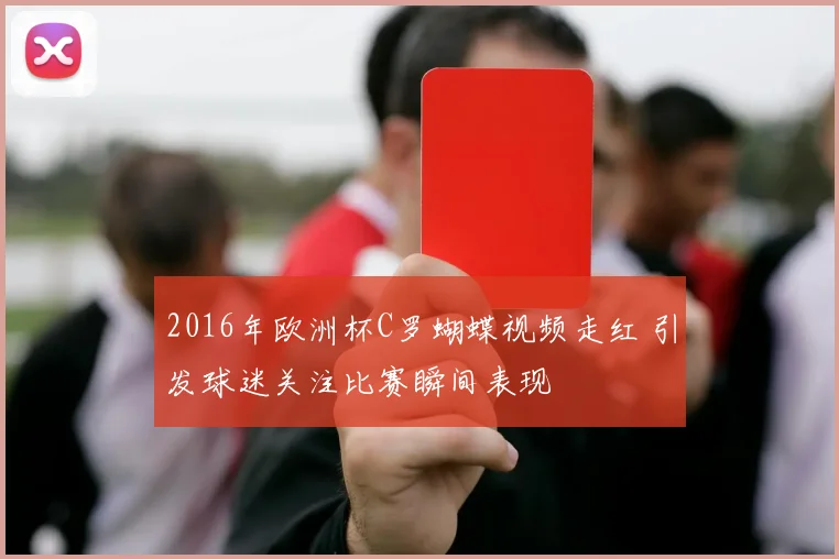 2016年欧洲杯C罗蝴蝶视频走红 引发球迷关注比赛瞬间表现
