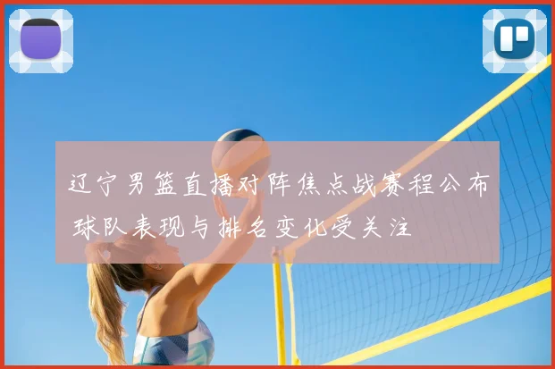 辽宁男篮直播对阵焦点战赛程公布 球队表现与排名变化受关注