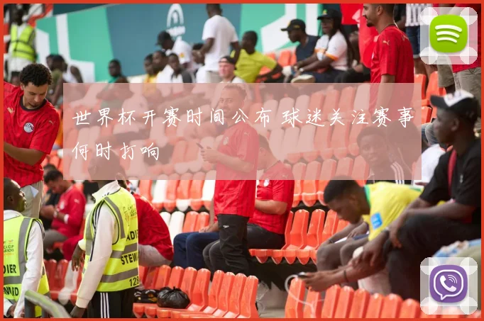 世界杯开赛时间公布 球迷关注赛事何时打响