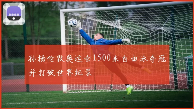 孙杨伦敦奥运会1500米自由泳夺冠并打破世界纪录