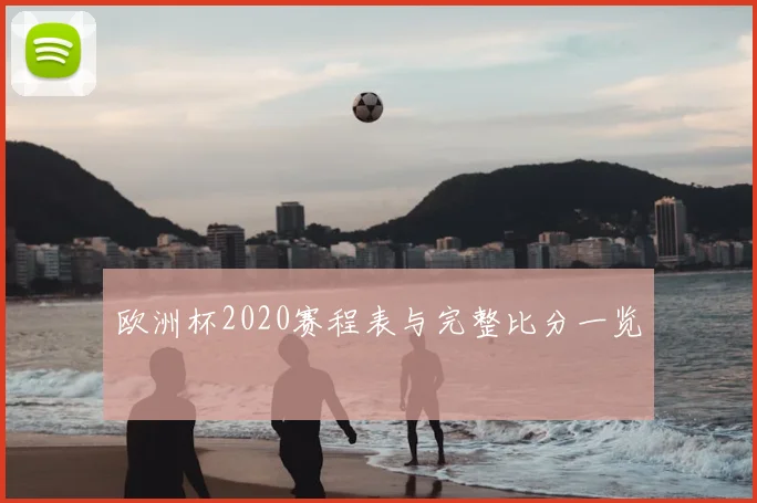 欧洲杯2020赛程表与完整比分一览